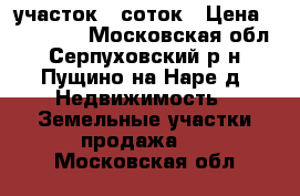 участок 6 соток › Цена ­ 300 000 - Московская обл., Серпуховский р-н, Пущино на Наре д. Недвижимость » Земельные участки продажа   . Московская обл.